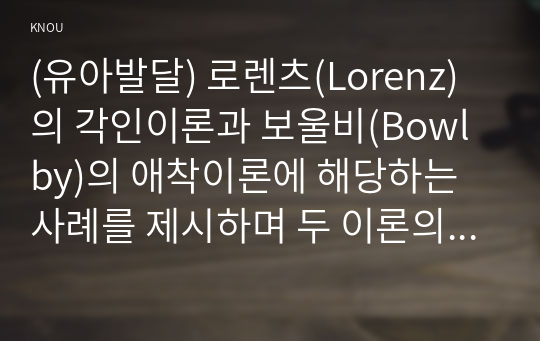 (유아발달) 로렌츠(Lorenz)의 각인이론과 보울비(Bowlby)의 애착이론에 해당하는 사례를 제시하며 두 이론의 특성