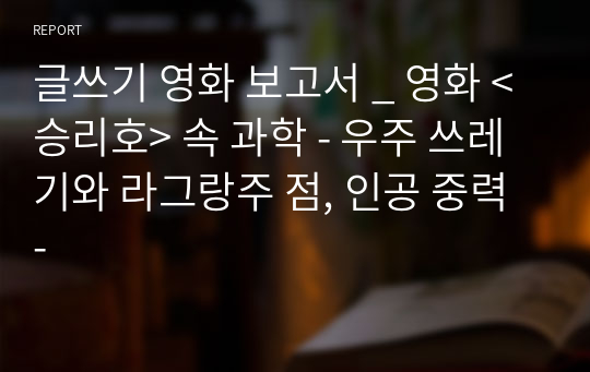 글쓰기 영화 보고서 _ 영화 &lt;승리호&gt; 속 과학 - 우주 쓰레기와 라그랑주 점, 인공 중력 -