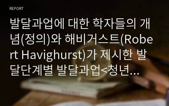 발달과업에 대한 학자들의 개념(정의)와 해비거스트(Robert Havighurst)가 제시한 발달단계별 발달과업&lt;청년기(18~30세), 중년기(30~60세), 노년기(60세 이후)&gt;에 대해서 간략하게 설명하고, 해비거스트의 발달단계별 과업에 비추어 볼 때 본인은 발달과업을 제대로 수행했는지 자신의 사례를 중심으로 설명하시오.