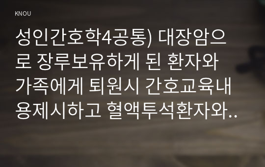 성인간호학4공통) 대장암으로 장루보유하게 된 환자와 가족에게 퇴원시 간호교육내용제시하고 혈액투석환자와 복막투석 환자간호교육서술하시오0K