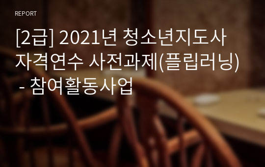 [2급] 2021년 청소년지도사 자격연수 사전과제(플립러닝) - 참여활동사업