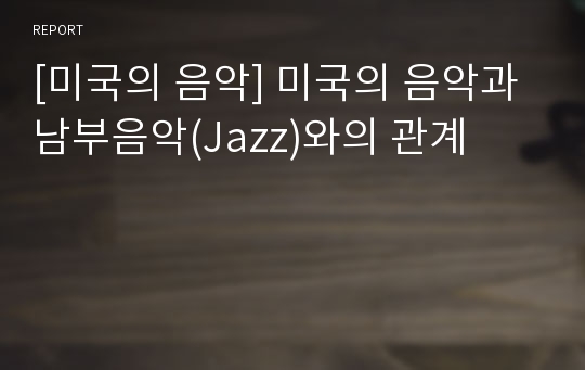 [미국의 음악] 미국의 음악과 남부음악(Jazz)와의 관계