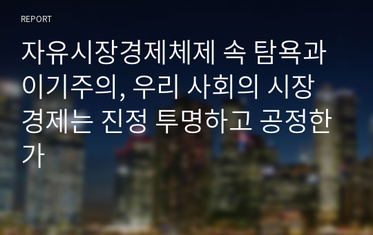 자유시장경제체제 속 탐욕과 이기주의, 우리 사회의 시장 경제는 진정 투명하고 공정한가