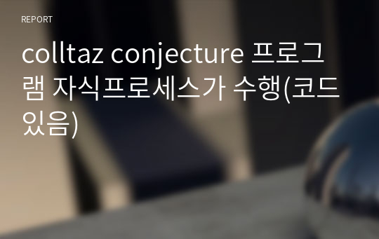 colltaz conjecture 프로그램 자식프로세스가 수행(코드있음)