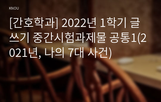 [간호학과] 2022년 1학기 글쓰기 중간시험과제물 공통1(2021년, 나의 7대 사건)