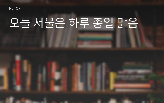 오늘 서울은 하루 종일 맑음