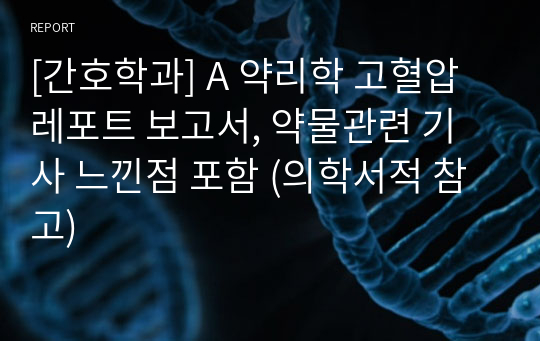 [간호학과] A 약리학 고혈압 레포트 보고서, 약물관련 기사 느낀점 포함 (의학서적 참고)