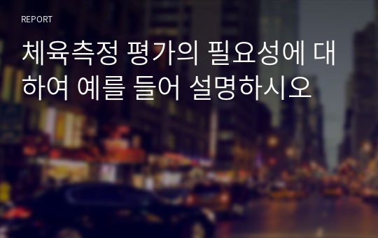 체육측정 평가의 필요성에 대하여 예를 들어 설명하시오