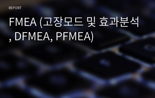 FMEA (고장모드 및 효과분석, DFMEA, PFMEA)