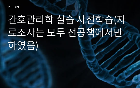 간호관리학 실습 사전학습(자료조사는 모두 전공책에서만 하였음)