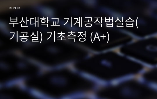 부산대학교 기계공작법실습(기공실) 기초측정 (A+)