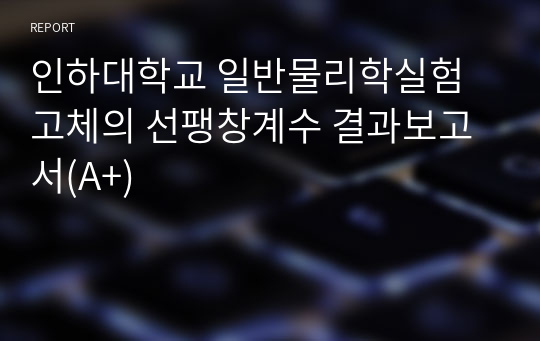 인하대학교 일반물리학실험 고체의 선팽창계수 결과보고서(A+)