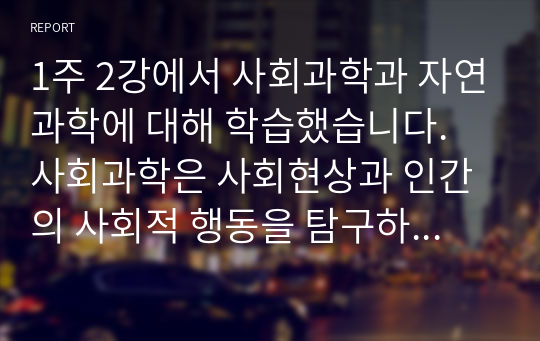 1주 2강에서 사회과학과 자연과학에 대해 학습했습니다. 사회과학은 사회현상과 인간의 사회적 행동을 탐구하는 과학의 한 분야