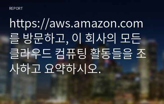 https://aws.amazon.com를 방문하고, 이 회사의 모든 클라우드 컴퓨팅 활동들을 조사하고 요약하시오.