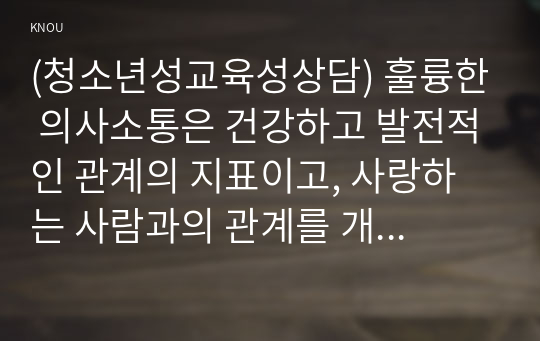 (청소년성교육성상담) 훌륭한 의사소통은 건강하고 발전적인 관계의 지표이고, 사랑하는 사람과의 관계를 개선시켜 주고, 친밀함을 유지시켜 주는 등 다양한 기능을 한다. 원활한 의사소통을 하기 위해서는 먼저 서로 다름에 대한 이해가 필요하다. 특히 남녀의 차이에 대한 많은 이론들은 생리학적, 심리학적 이유를 들며 남녀가 다르다는 것을 설명한다. 