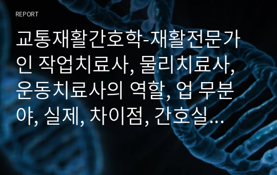 교통재활간호학-재활전문가인 작업치료사, 물리치료사, 운동치료사의 역할, 업 무분야, 실제, 차이점, 간호실무와 다른 점