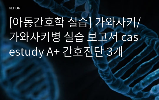 [아동간호학 실습] 가와사키/가와사키병 실습 보고서 casestudy A+ 간호진단 3개