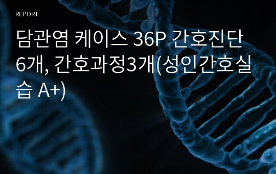 담관염 케이스 36P 간호진단6개, 간호과정3개(성인간호실습 A+)