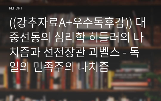 ((강추자료A+우수독후감)) 대중선동의 심리학 히틀러의 나치즘과 선전장관 괴벨스 - 독일의 민족주의 나치즘