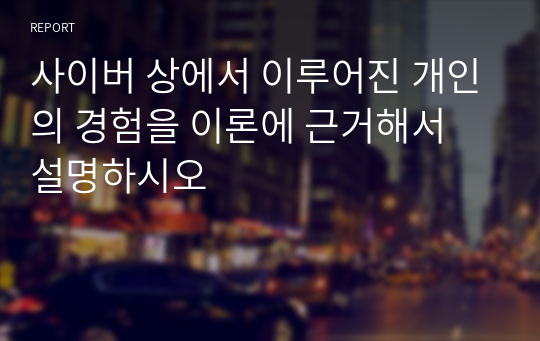 사이버 상에서 이루어진 개인의 경험을 이론에 근거해서 설명하시오