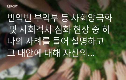 빈익빈 부익부 등 사회양극화 및 사회격차 심화 현상 중 하나의 사례를 들어 설명하고 그 대안에 대해 자신의 생각을 논술하시오