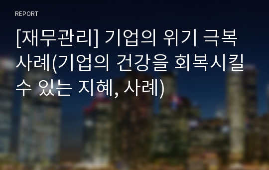 [재무관리] 기업의 위기 극복 사례(기업의 건강을 회복시킬수 있는 지혜, 사례)