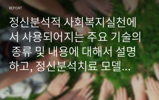 정신분석적 사회복지실천에서 사용되어지는 주요 기술의 종류 및 내용에 대해서 설명하고, 정신분석치료 모델의 평가나 한계는 어떤 것이 있는지 논하시오.