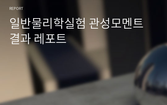 일반물리학실험 관성모멘트 결과 레포트