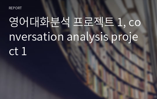 영어대화분석 프로젝트 1, conversation analysis project 1