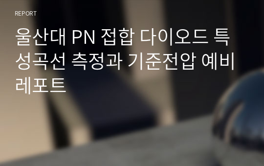 울산대 PN 접합 다이오드 특성곡선 측정과 기준전압 예비레포트