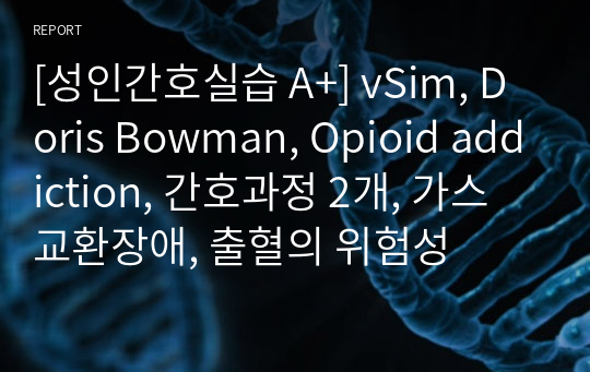 [성인간호실습 A+] vSim, Doris Bowman, Opioid addiction, 간호과정 2개, 가스교환장애, 출혈의 위험성