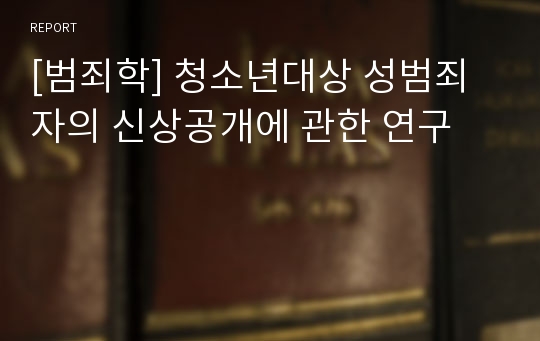 [범죄학] 청소년대상 성범죄자의 신상공개에 관한 연구