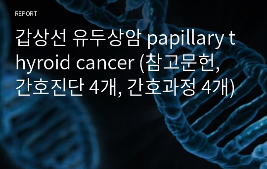 갑상선 유두상암 papillary thyroid cancer (참고문헌, 간호진단 4개, 간호과정 4개)