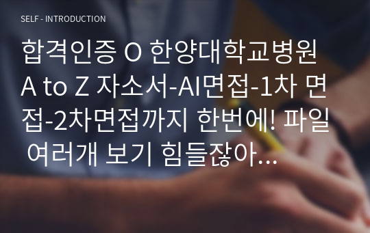 합격인증 O 한양대학교병원 A to Z 자소서-AI면접-1차 면접-2차면접까지 한번에! 파일 여러개 보기 힘들잖아요 한개로 최합 가자