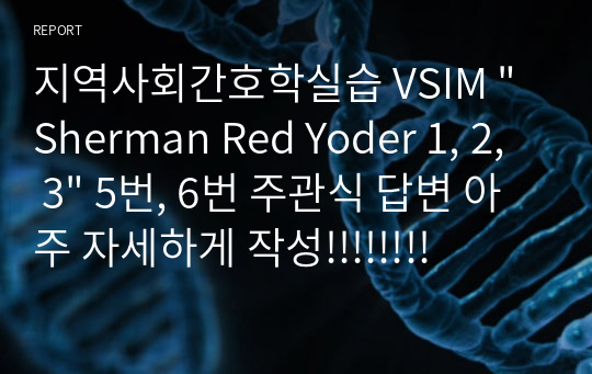 지역사회간호학실습 VSIM &quot;Sherman Red Yoder 1, 2, 3&quot; 5번, 6번 주관식 답변 A+ 자료