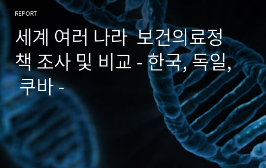 세계 여러 나라  보건의료정책 조사 및 비교 - 한국, 독일, 쿠바 -