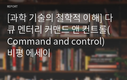 [과학 기술의 철학적 이해] 다큐 멘터리 커맨드 앤 컨트롤(Command and control) 비평 에세이