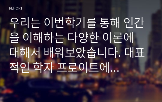 우리는 이번학기를 통해 인간을 이해하는 다양한 이론에 대해서 배워보았습니다. 대표적인 학자 프로이트에 따르면