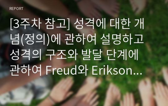 [3주차 참고] 성격에 대한 개념(정의)에 관하여 설명하고 성격의 구조와 발달 단계에 관하여 Freud와 Erikson의 이론을 비교하여 논하시오