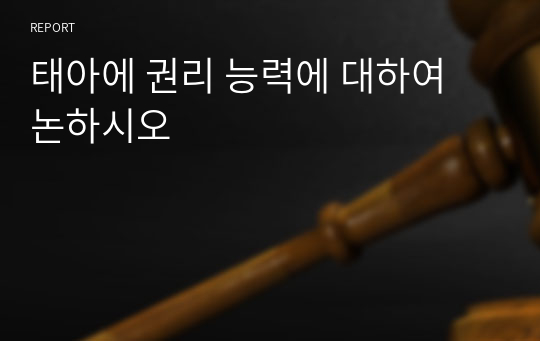 태아에 권리 능력에 대하여 논하시오