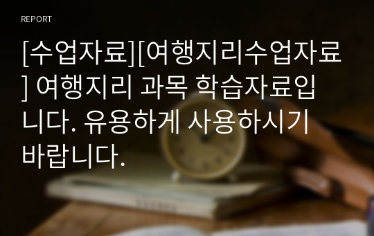 [수업자료][여행지리수업자료] 여행지리 과목 학습자료입니다. 유용하게 사용하시기 바랍니다.