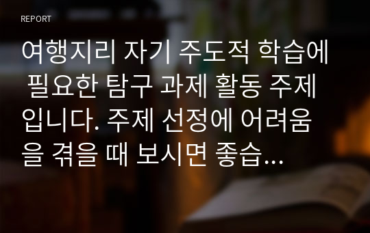 여행지리 자기 주도적 학습에 필요한 탐구 과제 활동 주제입니다. 주제 선정에 어려움을 겪을 때 보시면 좋습니다.