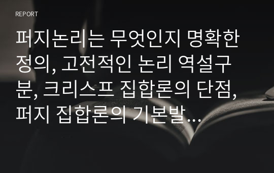 퍼지논리는 무엇인지 명확한 정의, 고전적인 논리 역설구분, 크리스프 집합론의 단점, 퍼지 집합론의 기본발생의 구체적인 예에 대해 서술하시오