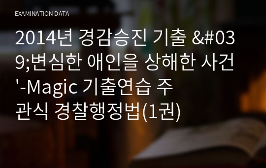 2014년 경감승진 기출해설 &#039;변심한 애인을 상해한 사건&#039;-Magic 기출연습 주관식 경찰행정법(1권)