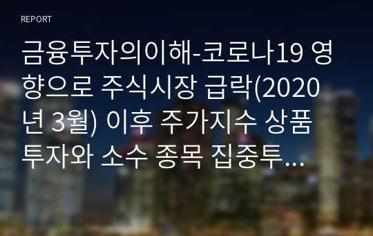 금융투자의이해-코로나19 영향으로 주식시장 급락(2020년 3월) 이후 주가지수 상품 투자와 소수 종목 집중투자 중 어떤 투자를 하는 것이 좋을까.