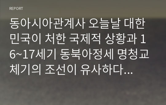 동아시아관계사 오늘날 대한민국이 처한 국제적 상황과 16~17세기 동북아정세 명청교체기의 조선이 유사하다고 생각되는 점을 작성하시오.