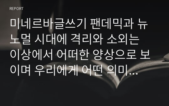 미네르바글쓰기 팬데믹과 뉴노멀 시대에 격리와 소외는 이상에서 어떠한 양상으로 보이며 우리에게 어떤 의미가 있는가. 또한, 인문학은 격리와 소외의 시대에 무엇을 할 수 있는가. 구체적인 사례를 들어 자신의 논지를 뒷받침하시오.