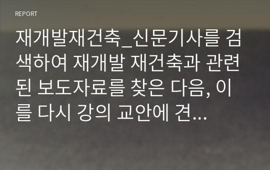 재개발재건축_신문기사를 검색하여 재개발 재건축과 관련된 보도자료를 찾은 다음, 이를 다시 강의 교안에 견주어 분석, 정리하고 자신의 의견도 함께 기술하여 제출해주시기 바랍니다.