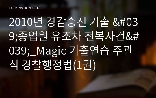 2010년 경감승진 기출해설 &#039;종업원 유조차 전복사건&#039;_Magic 기출연습 주관식 경찰행정법(1권)