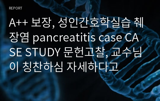 A++ 보장, 성인간호학실습 췌장염 pancreatitis case CASE STUDY 문헌고찰, 교수님이 칭찬하심 자세하다고